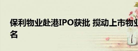 保利物业赴港IPO获批 搅动上市物业公司排名