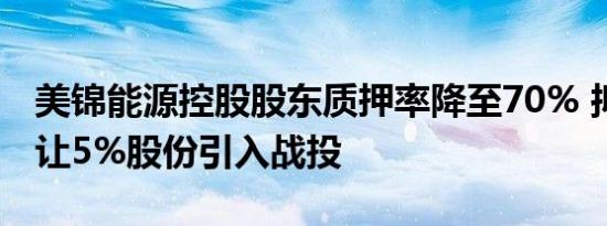 美锦能源控股股东质押率降至70% 拟19亿转让5%股份引入战投