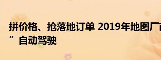 拼价格、抢落地订单 2019年地图厂商“圈地”自动驾驶