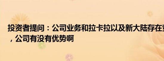 投资者提问：公司业务和拉卡拉以及新大陆存在竞争关系吗，公司有没有优势啊