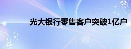 光大银行零售客户突破1亿户