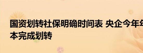 国资划转社保明确时间表 央企今年年底前基本完成划转