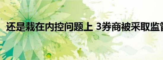 还是栽在内控问题上 3券商被采取监管措施