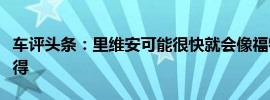 车评头条：里维安可能很快就会像福特一样值得