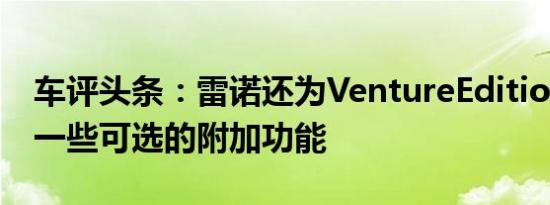 车评头条：雷诺还为VentureEdition提供了一些可选的附加功能