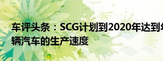 车评头条：SCG计划到2020年达到年产250辆汽车的生产速度