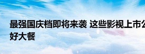 最强国庆档即将来袭 这些影视上市公司已备好大餐