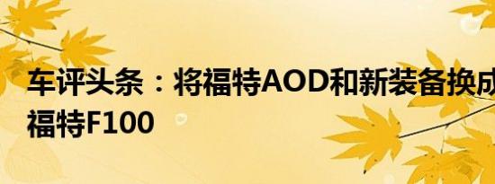 车评头条：将福特AOD和新装备换成1956年福特F100