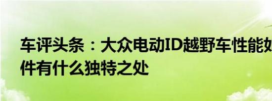 车评头条：大众电动ID越野车性能如何，配件有什么独特之处