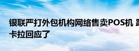 银联严打外包机构网络售卖POS机 跌停的拉卡拉回应了