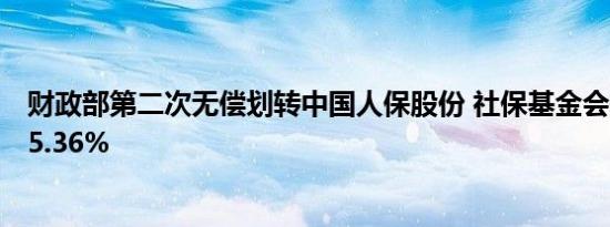 财政部第二次无偿划转中国人保股份 社保基金会持股增至15.36%