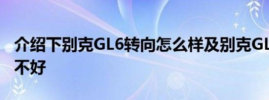 介绍下别克GL6转向怎么样及别克GL6隔音好不好