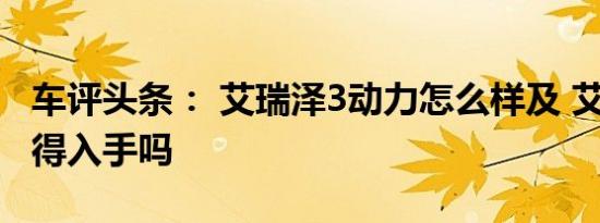 车评头条： 艾瑞泽3动力怎么样及 艾瑞泽3值得入手吗