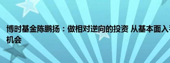 博时基金陈鹏扬：做相对逆向的投资 从基本面入手挖掘投资机会