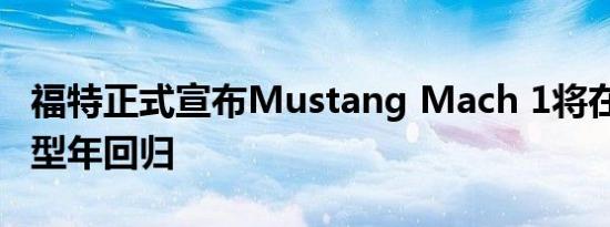 福特正式宣布Mustang Mach 1将在2021车型年回归