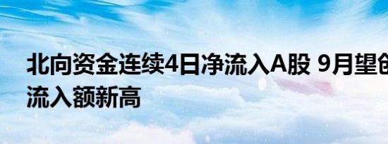 北向资金连续4日净流入A股 9月望创月度净流入额新高