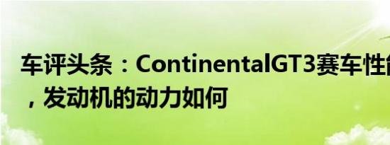 车评头条：ContinentalGT3赛车性能怎么样，发动机的动力如何