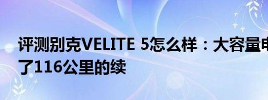 评测别克VELITE 5怎么样：大容量电池保证了116公里的续