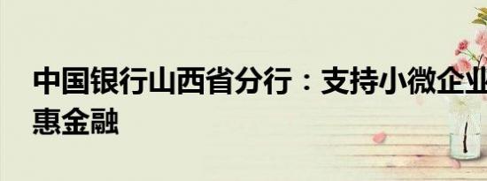 中国银行山西省分行：支持小微企业 践行普惠金融