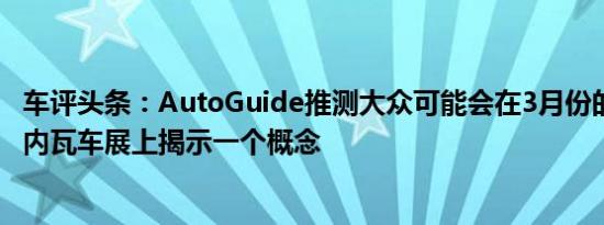 车评头条：AutoGuide推测大众可能会在3月份的2019年日内瓦车展上揭示一个概念