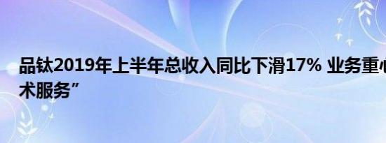 品钛2019年上半年总收入同比下滑17% 业务重心转向“技术服务”