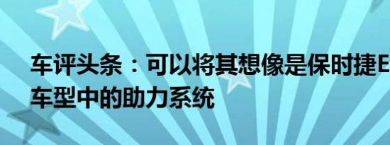 车评头条：可以将其想像是保时捷EHybrid车型中的助力系统