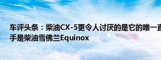 车评头条：柴油CX-5更令人讨厌的是它的唯一直接竞争对手是柴油雪佛兰Equinox