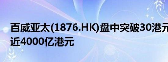 百威亚太(1876.HK)盘中突破30港元 市值逼近4000亿港元