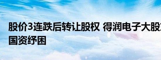 股价3连跌后转让股权 得润电子大股东低价引国资纾困