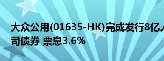 大众公用(01635-HK)完成发行8亿人民币公司债券 票息3.6%