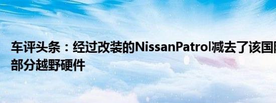 车评头条：经过改装的NissanPatrol减去了该国际车型的大部分越野硬件