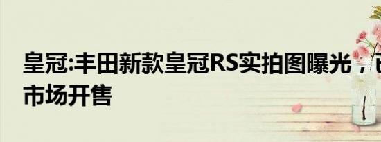 皇冠:丰田新款皇冠RS实拍图曝光，已在海外市场开售