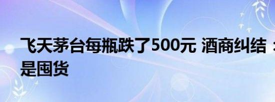 飞天茅台每瓶跌了500元 酒商纠结：出货还是囤货