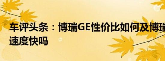 车评头条：博瑞GE性价比如何及博瑞GE充电速度快吗