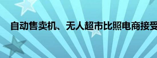 自动售卖机、无人超市比照电商接受监管