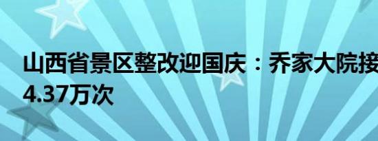 山西省景区整改迎国庆：乔家大院接待游客14.37万次