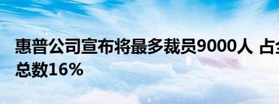 惠普公司宣布将最多裁员9000人 占全球员工总数16%