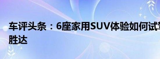 车评头条：6座家用SUV体验如何试驾第四代胜达