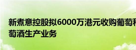 新煮意控股拟6000万港元收购葡萄种植及葡萄酒生产业务