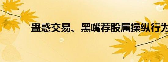 蛊惑交易、黑嘴荐股属操纵行为