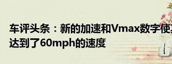 车评头条：新的加速和Vmax数字使其更快地达到了60mph的速度