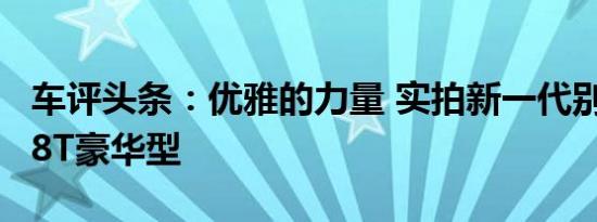 车评头条：优雅的力量 实拍新一代别克君威28T豪华型