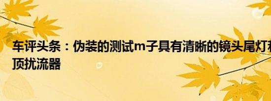 车评头条：伪装的测试m子具有清晰的镜头尾灯和后部的车顶扰流器