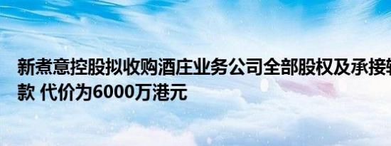 新煮意控股拟收购酒庄业务公司全部股权及承接转让股东贷款 代价为6000万港元