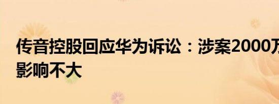 传音控股回应华为诉讼：涉案2000万 对公司影响不大