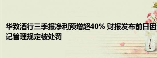 华致酒行三季报净利预增超40% 财报发布前日因违反外汇登记管理规定被处罚