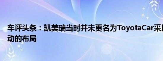 车评头条：凯美瑞当时并未更名为ToyotaCar采用了中置驱动的布局