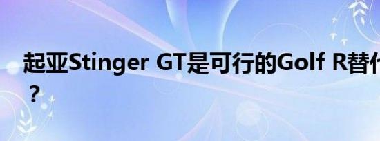 起亚Stinger GT是可行的Golf R替代产品吗？