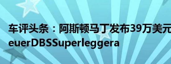 车评头条：阿斯顿马丁发布39万美元的TAGHeuerDBSSuperleggera