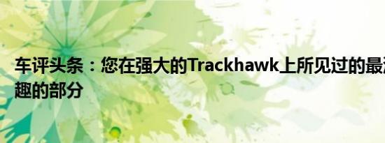 车评头条：您在强大的Trackhawk上所见过的最深入或最有趣的部分